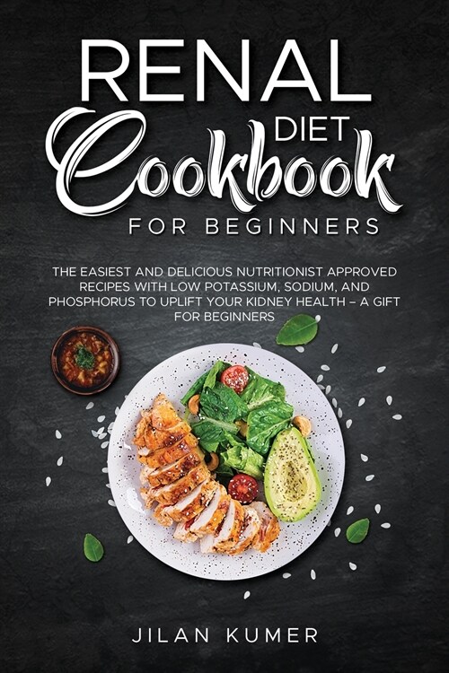 Renal Diet Cookbook for Beginners: The Easiest and Delicious Nutritionist Approved Recipes with Low Potassium, Sodium, and Phosphorus to Uplift your K (Paperback)