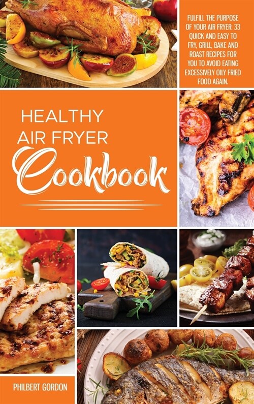 Healthy Air Fryer Cookbook: Fulfill the Purpose of your Air Fryer: 33 Quick and Easy to Fry, Grill, Bake and Roast Recipes for you to Avoid Eating (Hardcover)