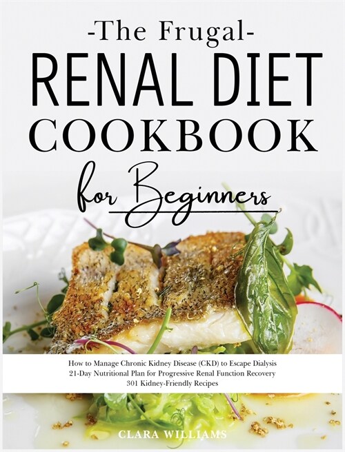 The Frugal Renal Diet Cookbook for Beginners: How to Manage Chronic Kidney Disease (CKD) to Escape Dialysis. 21-Day Nutritional Plan for Progressive R (Hardcover, 2)