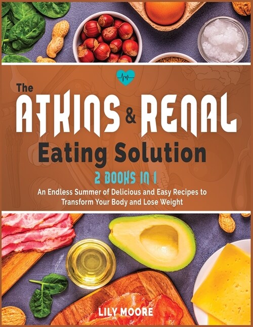 The Atkins and Renal Eating Solution: An Endless Summer of Delicious and Easy Recipes to Transform Your Body and Lose Weight (Paperback)