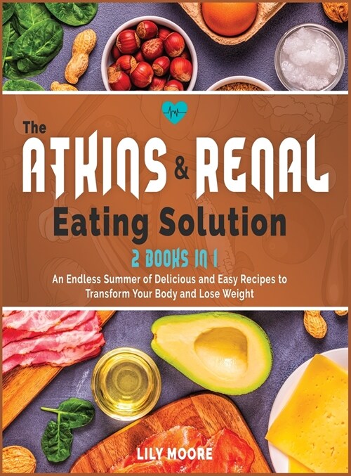 The Atkins and Renal Eating Solution: An Endless Summer of Delicious and Easy Recipes to Transform Your Body and Lose Weight (Hardcover)