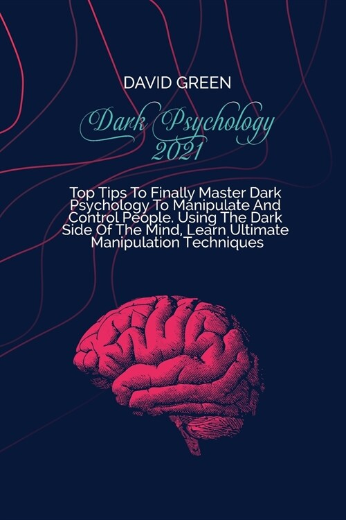 Dark Psychology 2021: A Practical And Effective Guide To Learn The Secrets Of Covert Emotional Manipulation, Dark Persuasion, Mind Control, (Paperback)