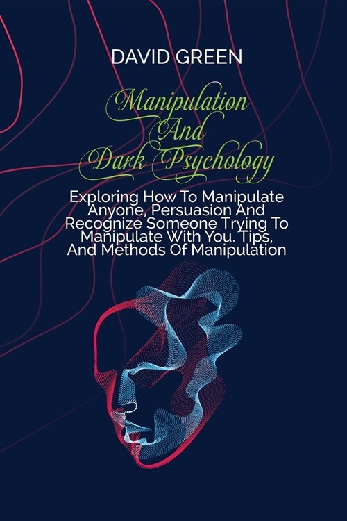 Manipulation And Dark Psychology: Proven Strategies On How To Analyze People And Influence Them To Do Anything You Want Using Subliminal Persuasion, D (Paperback)