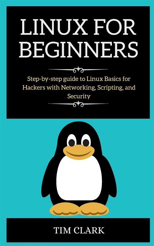 Linux for Beginners: Step-by-step guide to Linux Basics for Hackers with Networking, Scripting, and Security (Hardcover)