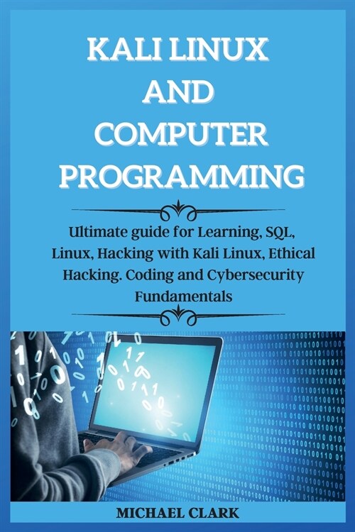 KALI LINUX AND computer PROGRAMMING: Ultimate guie for Learning, SQL, Linux, Hacking with Kali Linux, Ethical Hacking. Coding and Cybersecurity Fundam (Paperback)