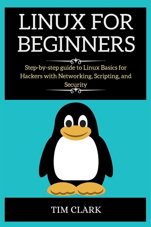 Linux for Beginners: Step-by-step guide to Linux Basics for Hackers with Networking, Scripting, and Security (Paperback)