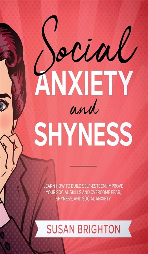 Social Anxiety and Shyness: Learn How to Build Self-Esteem, Improve Your Social Skills and Overcome Fear, Shyness, and Social Anxiety (Hardcover)
