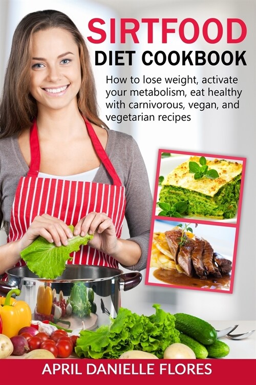 Sirtfood Diet Cookbook: How to Lose Weight, Activate Your Metabolism, Eat Healthy with Carnivorous, Vegan, and Vegetarian Recipes (Paperback)