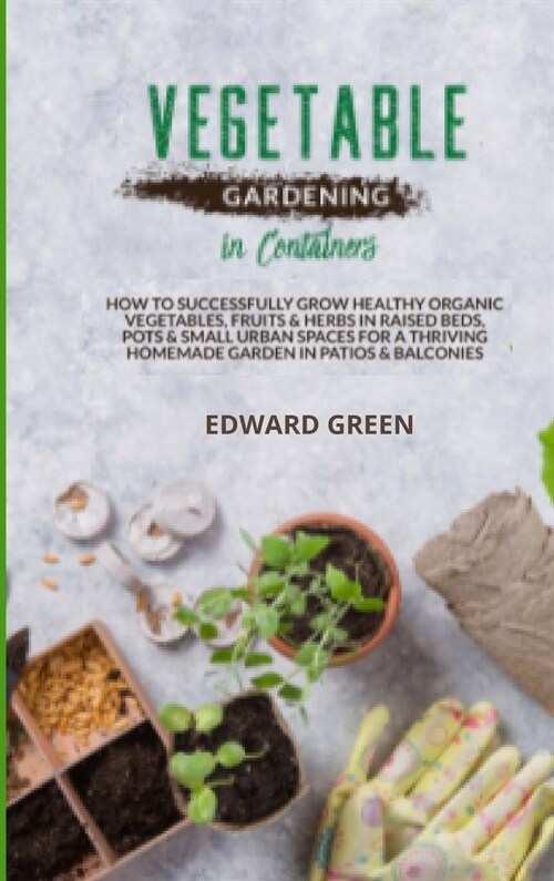 Vegetable Gardening in Containers: How to successfully grow healthy organic vegetables, fruits and herbs in raised beds, pots and small urban spaces f (Hardcover)