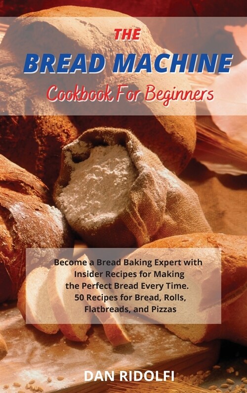 The Bread Machine Cookbook for Beginners: Became a Bread Baking Expert with Insider Recipes for Making the Perfect Bread Every Time. 50 Recipes for Br (Hardcover)