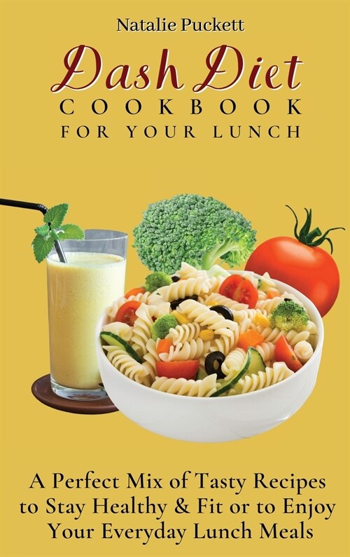 Dash Diet Cookbook For Your Lunch: A perfect mix of Tasty Recipes to stay healthy and fit or to enjoy your everyday Lunch Meals (Hardcover)