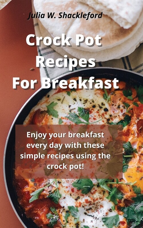 Crock pot recipes for breakfast: Enjoy your breakfast every day with these simple recipes using the crock pot! (Hardcover)