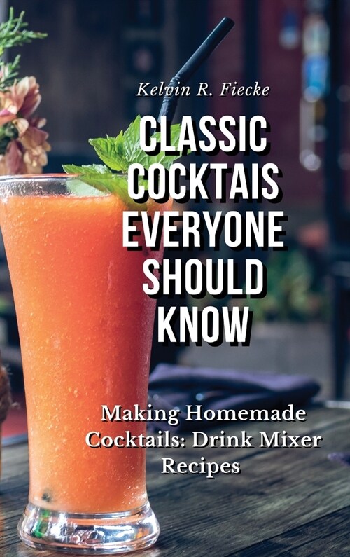 Classic Cocktails Everyone Should Know: Easy and Professional Cocktail Recipes: Cocktail & Other Recipes (Hardcover)