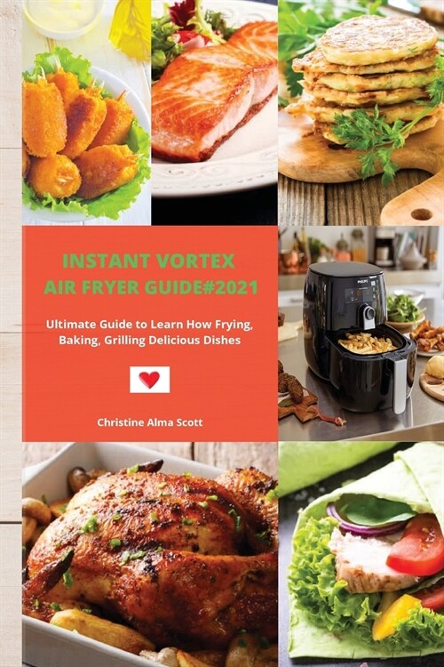 Instant Vortex Air Fryer Guide#2021: Ultimate Guide to Learn How Frying, Baking, Grilling Delicious Dishes (Paperback)