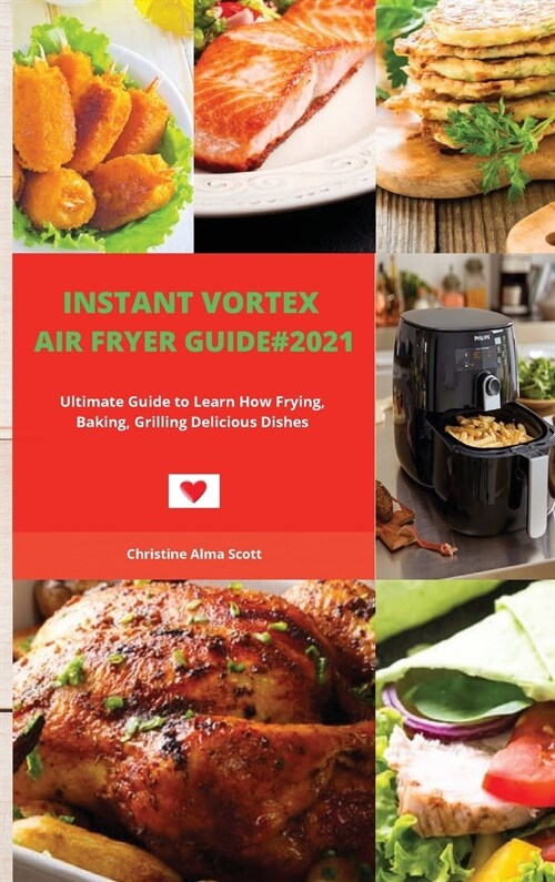 Instant Vortex Air Fryer Guide#2021: Ultimate Guide to Learn How Frying, Baking, Grilling Delicious Dishes (Hardcover)