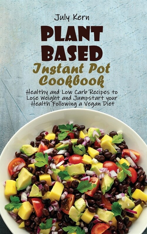 Plant Based Instant Pot Cookbook: Healthy and Low Carb Recipes to Lose Weight and Jumpstart your Health Following a Vegan Diet (Hardcover)