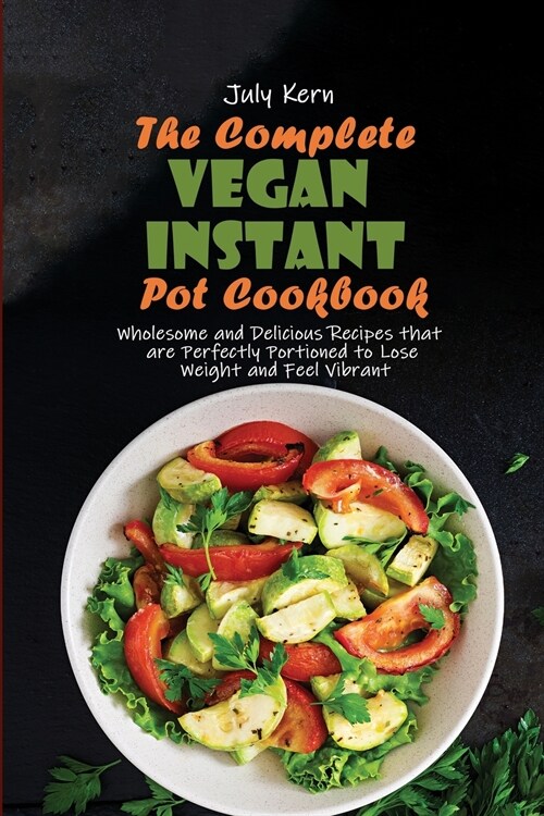 The Complete Vegan Instant Pot Cookbook: Wholesome and Delicious Recipes that are Perfectly Portioned to Lose Weight and Feel Vibrant (Paperback)