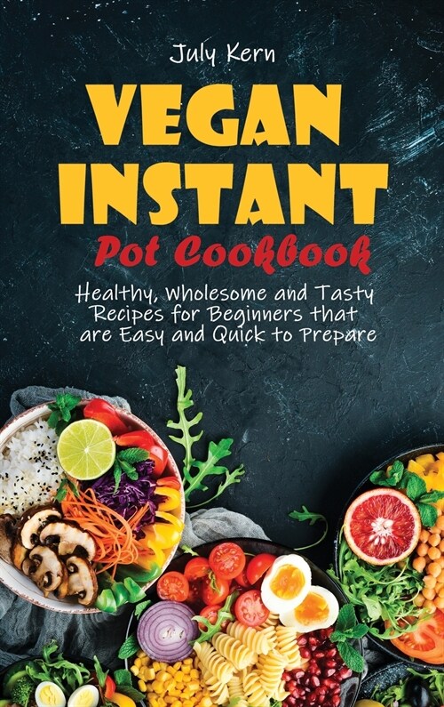Vegan Instant Pot Cookbook: Healthy, Wholesome and Tasty Recipes for Beginners that are Easy and Quick to Prepare (Hardcover)