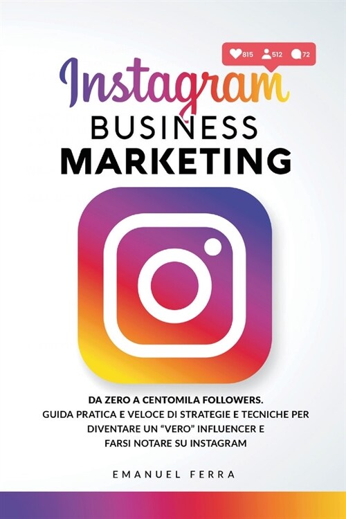 Instagram Business Marketing: Da zero a centomila followers. Guida pratica e veloce di strategie e tecniche per diventare un vero influencer e far (Paperback)