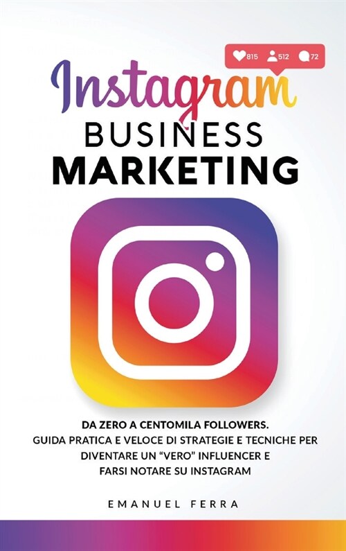 Instagram Business Marketing: Da zero a centomila followers. Guida pratica e veloce di strategie e tecniche per diventare un vero influencer e far (Hardcover)