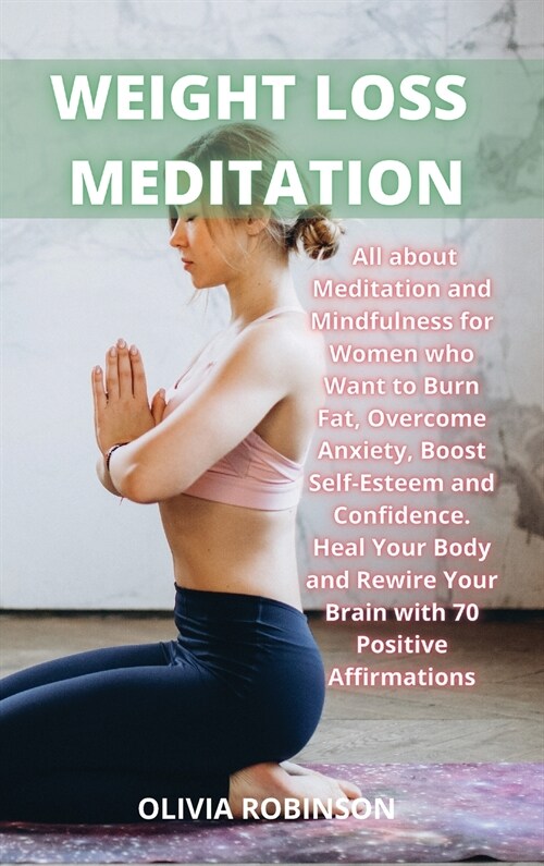 Weight Loss Meditation: All about Meditation and Mindfulness for Women who Want to Burn Fat, Overcome Anxiety, Boost Self-Esteem and Confidenc (Hardcover)