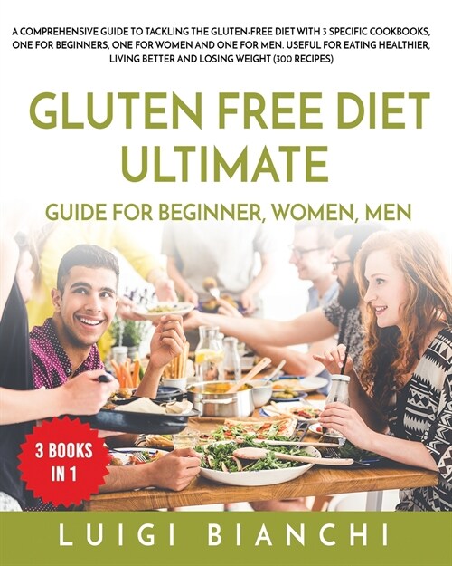 Gluten Free Diet Ultimate Guide for Beginner, Women, Men: A Comprehensive Guide to Tackling the Gluten-Free Diet with 3 Specific Cookbooks, One for Be (Paperback)