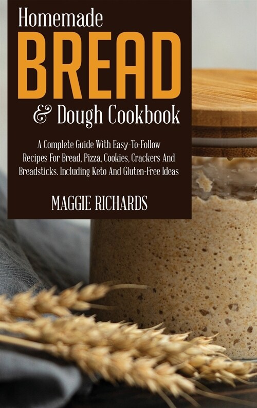Homemade Bread And Dough Cookbook: A Complete Guide With Easy-To-Follow Recipes For Bread, Pizza, Cookies, Crackers And Breadsticks. Including Keto An (Hardcover)