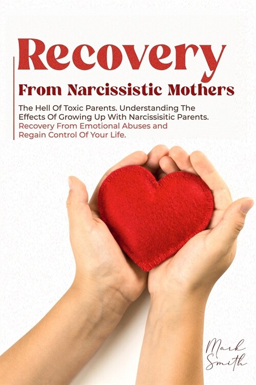 Recovery from Narcissistic Mothers: The Hell of Toxic Parents. Understanding the Effects of Growing Up with Narcissistic Parents. Recovery from Emotio (Paperback)