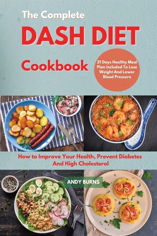 The Complete DASH DIET Cookbook: How to Improve Your Health, Prevent Diabetes And High Cholesterol. 21 Days Healthy Meal Plan Included To Lose Weight (Paperback)