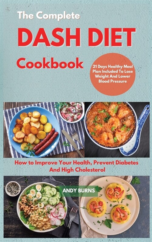 The Complete DASH DIET Cookbook: How to Improve Your Health, Prevent Diabetes And High Cholesterol. 21 Days Healthy Meal Plan Included To Lose Weight (Hardcover)