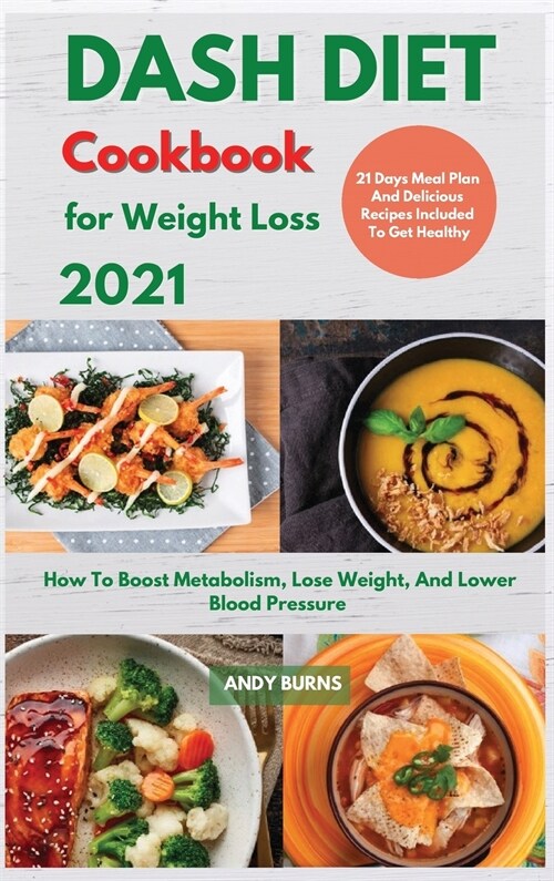 DASH DIET Cookbook For Weight Loss 2021: How To Boost Metabolism, Lose Weight, And Lower Blood Pressure. 21 Days Meal Plan And Delicious Recipes Inclu (Hardcover)