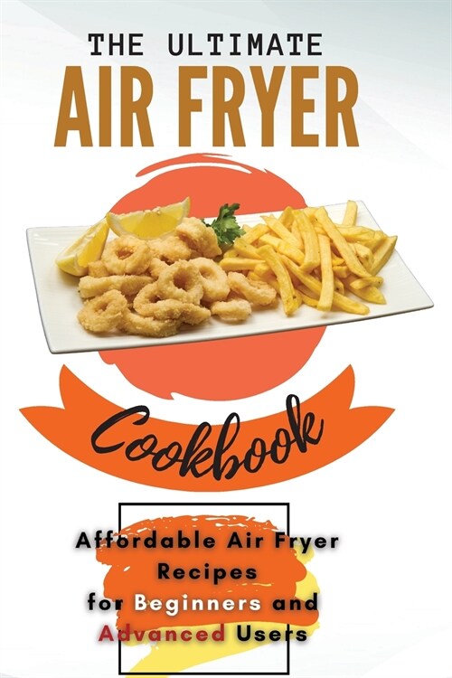 The Ultimate Air Fryer Cookbook: Affordable Air Fryer Recipes for Beginners and Advanced Users (Paperback)