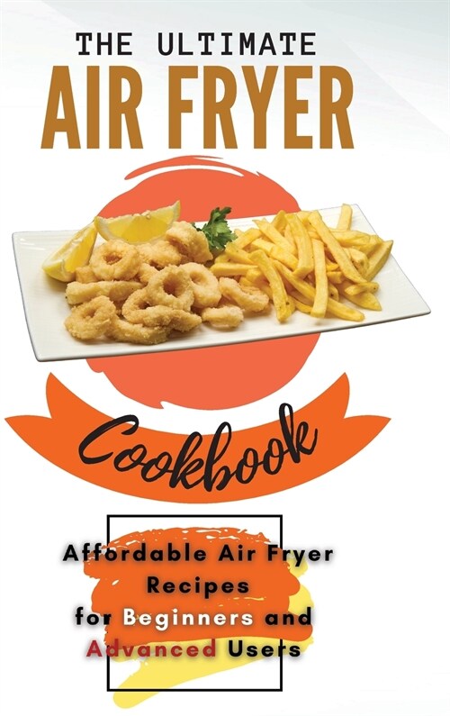 The Ultimate Air Fryer Cookbook: Affordable Air Fryer Recipes for Beginners and Advanced Users (Hardcover)