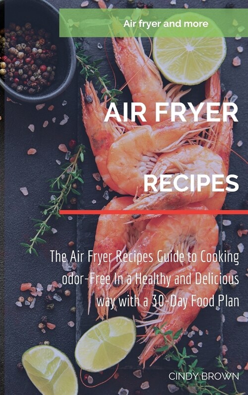 Air Fryer recipes: The Air Fryer Recipes Guide to Cooking Odor-Free in a Healthy and Delicious Way with a 30-Days Food Plan (Hardcover)