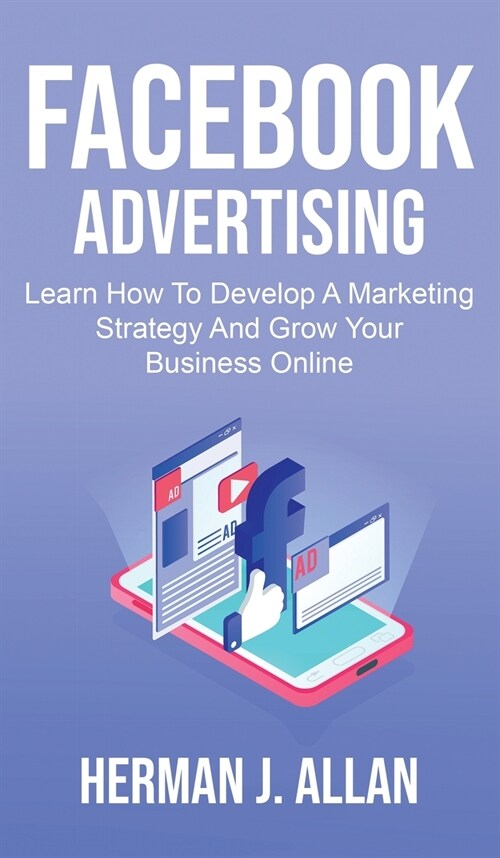 Facebook Advertising: Learn How To Develop A Marketing Strategy And Grow Your Business Online (Hardcover)