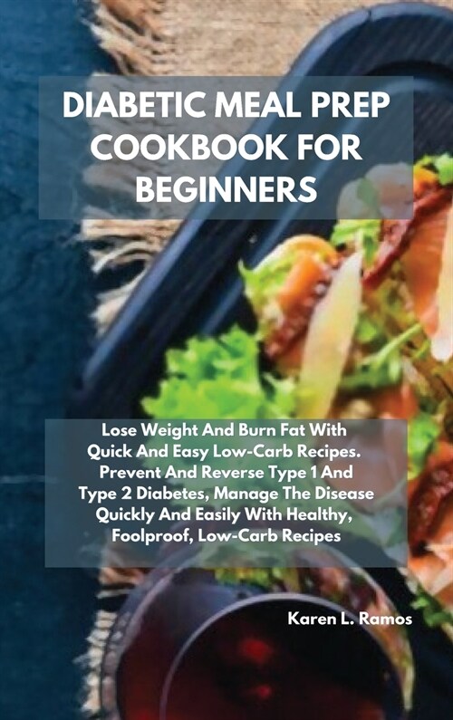 Diabetic Meal Prep Cookbook for Beginners: Lose Weight and Burn Fat with Quick and Easy Low-Carb Recipes. Prevent and Reverse Type 1 and Type 2 Diabet (Hardcover)