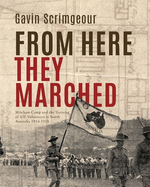 From Here They Marched: Mitcham Camp and the training of AIF volunteers in South Australia 1914-1918 (Paperback)