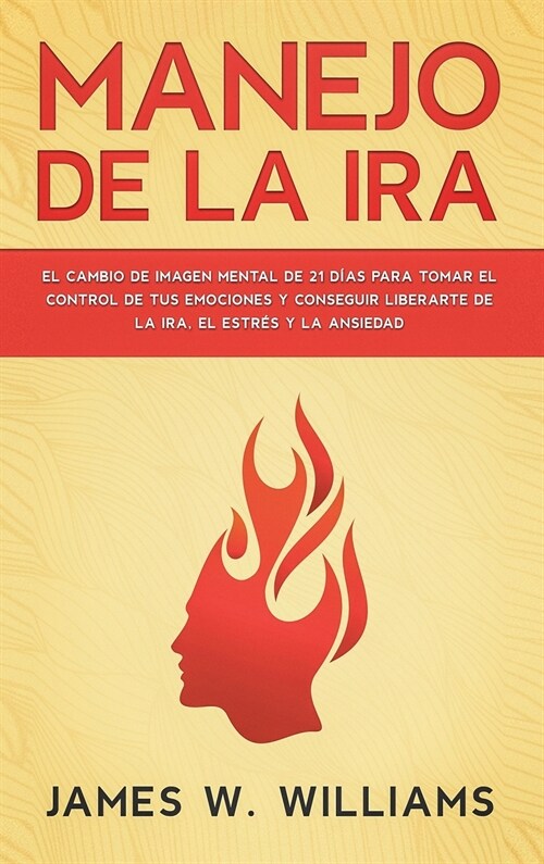 Manejo de la ira: El cambio de imagen mental de 21 d?s para tomar el control de tus emociones y conseguir liberarte de la ira, el estr? (Hardcover)