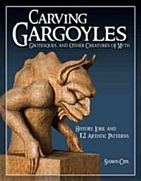 Carving Gargoyles, Grotesques, and Other Creatures of Myth: History, Lore, and 12 Artistic Patterns (Paperback)