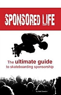 Sponsored Life: The Ultimate Guide to Skateboarding Sponsorship (Paperback)