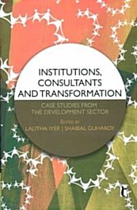 Institutions, Consultants and Transformation: Case Studies from the Development Sector (Paperback)