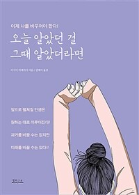 오늘 알았던 걸 그때 알았더라면 :이제 나를 바꾸어야 한다! 