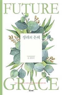 장래의 은혜 - 믿음으로 살아가는 그리스도인에게 보장된 하나님의 선물