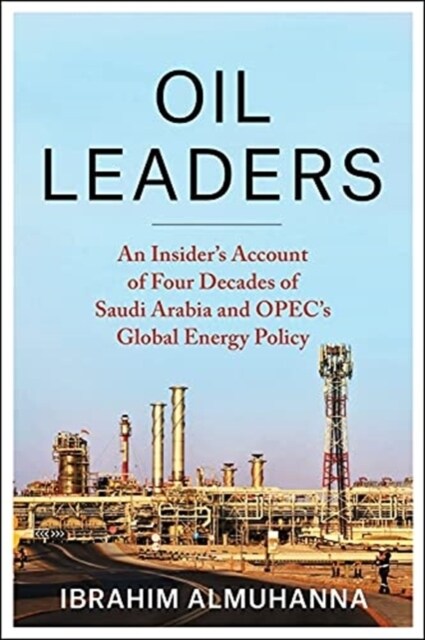Oil Leaders: An Insiders Account of Four Decades of Saudi Arabia and Opecs Global Energy Policy (Hardcover)
