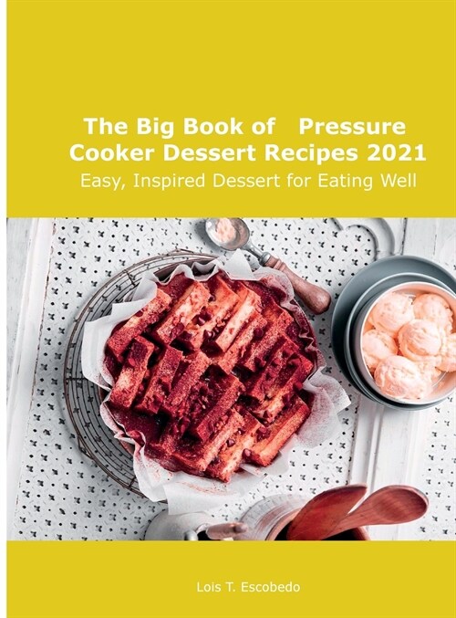 The Big Book of Pressure Cooker Dessert Recipes 2021: Easy, Inspired Dessert for Eating Well (Hardcover)