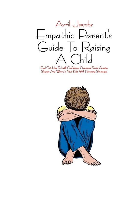 Empathic Parents Guide To Raising A Child: Find Out How To Instill Confidence, Overcome Social Anxiety, Shyness And Worry In Your Kids With Parenting (Paperback)
