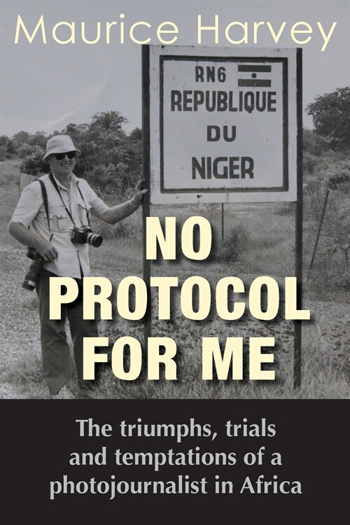 No Protocol For Me: The triumphs, trials and temptations of a photojournalist in Africa (Paperback)