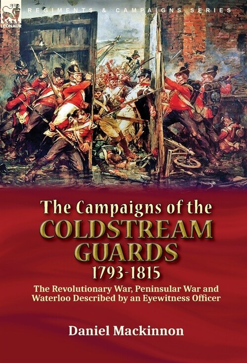 The Campaigns of the Coldstream Guards, 1793-1815: the Revolutionary War, Peninsular War and Waterloo Described by an Eyewitness Officer (Hardcover)