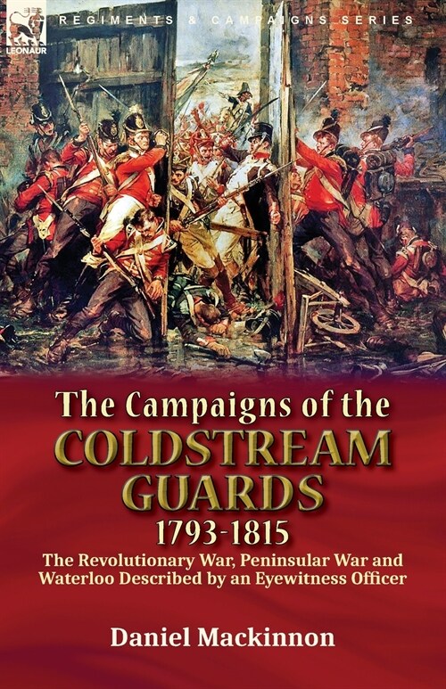 The Campaigns of the Coldstream Guards, 1793-1815: the Revolutionary War, Peninsular War and Waterloo Described by an Eyewitness Officer (Paperback)