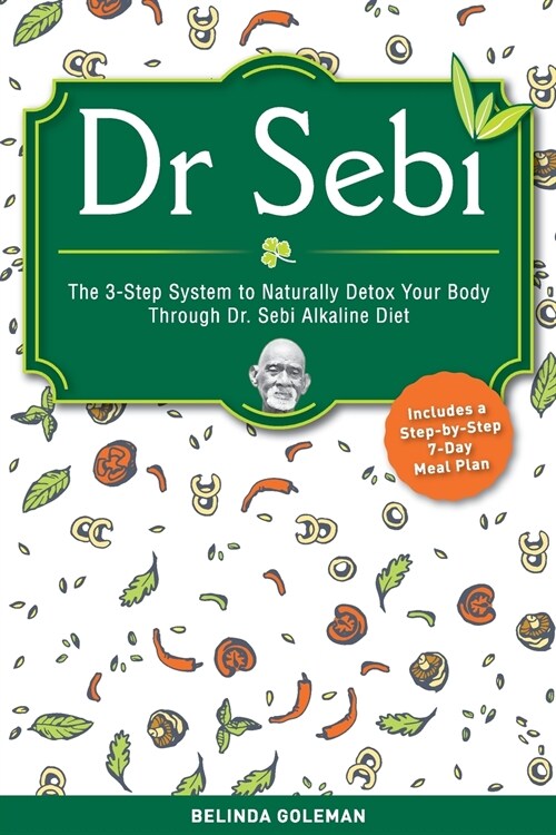 Dr. Sebi: The 3-Step System To Naturally Detox Your Body Through Dr. Sebi Alkaline Diet. (Includes A Step-By-Step 7-Day Meal Pla (Paperback)